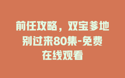 前任攻略，双宝爹地别过来80集-免费在线观看