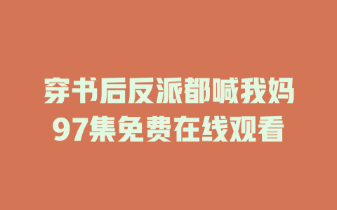 穿书后反派都喊我妈97集免费在线观看