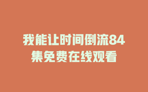 我能让时间倒流84集免费在线观看