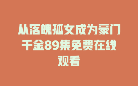 从落魄孤女成为豪门千金89集免费在线观看