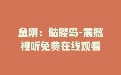 金刚：骷髅岛-震撼视听免费在线观看