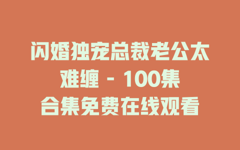 闪婚独宠总裁老公太难缠 - 100集合集免费在线观看