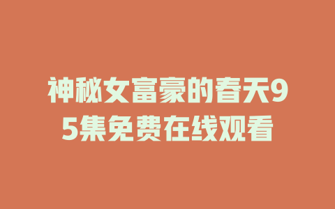 神秘女富豪的春天95集免费在线观看