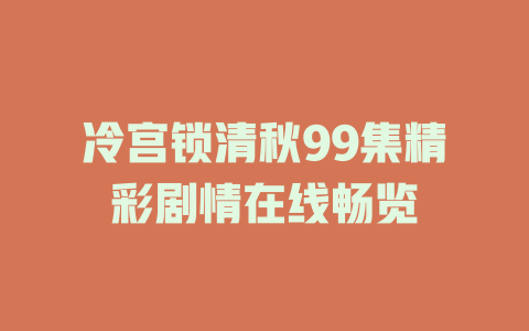 冷宫锁清秋99集精彩剧情在线畅览