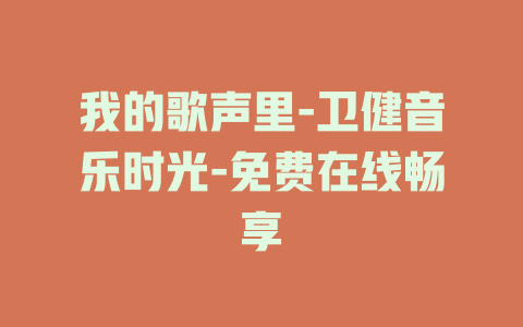 我的歌声里-卫健音乐时光-免费在线畅享