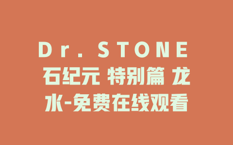 Ｄｒ．ＳＴＯＮＥ 石纪元 特别篇 龙水-免费在线观看