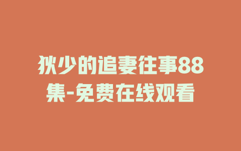狄少的追妻往事88集-免费在线观看