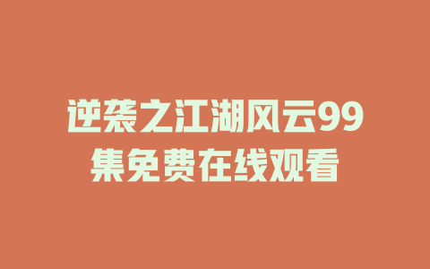 逆袭之江湖风云99集免费在线观看