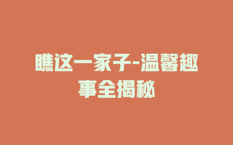 瞧这一家子-温馨趣事全揭秘