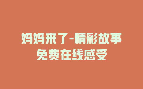 妈妈来了-精彩故事免费在线感受