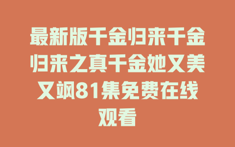 最新版千金归来千金归来之真千金她又美又飒81集免费在线观看