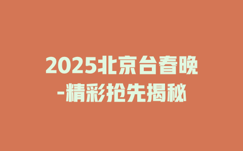 2025北京台春晚-精彩抢先揭秘