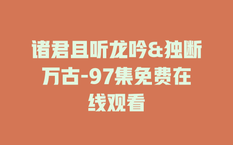 诸君且听龙吟&独断万古-97集免费在线观看