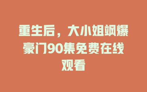重生后，大小姐飒爆豪门90集免费在线观看
