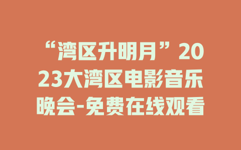“湾区升明月”2023大湾区电影音乐晚会-免费在线观看