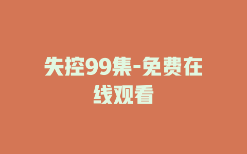 失控99集-免费在线观看