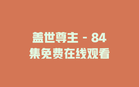 盖世尊主 - 84集免费在线观看