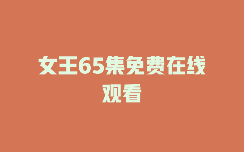 女王65集免费在线观看
