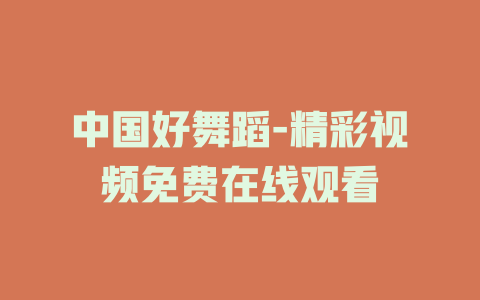 中国好舞蹈-精彩视频免费在线观看
