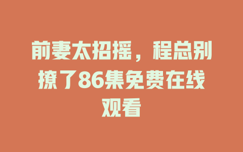 前妻太招摇，程总别撩了86集免费在线观看