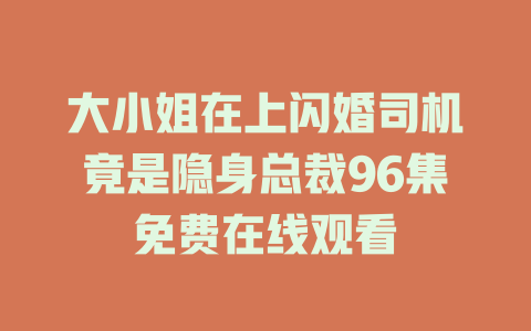 大小姐在上闪婚司机竟是隐身总裁96集免费在线观看