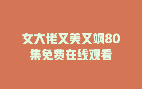 女大佬又美又飒80集免费在线观看