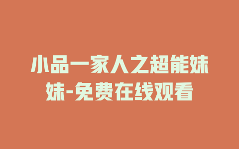 小品一家人之超能妹妹-免费在线观看
