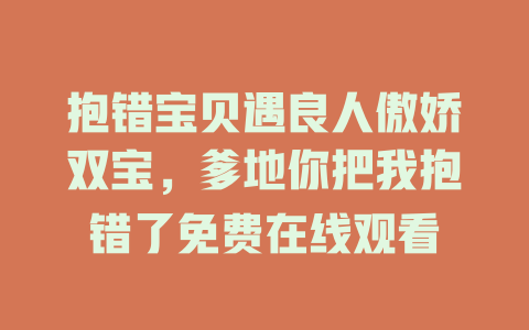 抱错宝贝遇良人傲娇双宝，爹地你把我抱错了免费在线观看