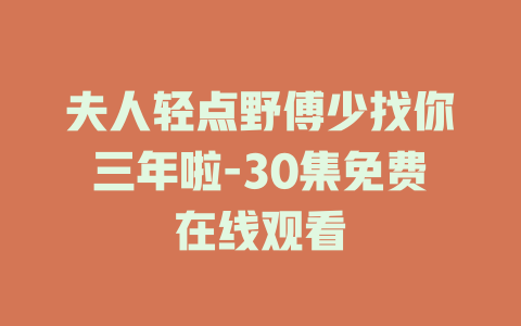 夫人轻点野傅少找你三年啦-30集免费在线观看