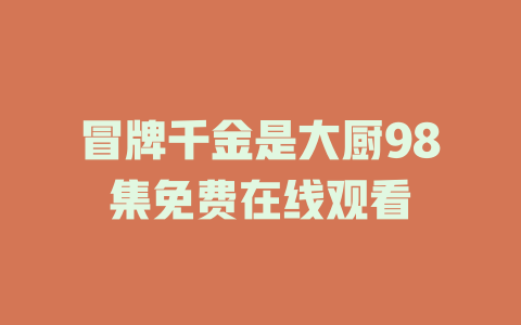 冒牌千金是大厨98集免费在线观看