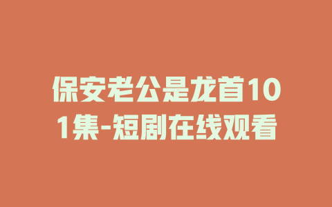 保安老公是龙首101集-短剧在线观看