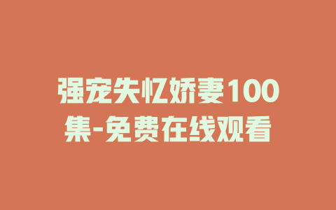 强宠失忆娇妻100集-免费在线观看