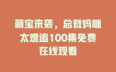 萌宝来袭，总裁妈咪太难追100集免费在线观看