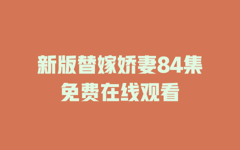 新版替嫁娇妻84集免费在线观看