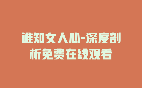谁知女人心-深度剖析免费在线观看