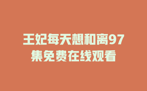 王妃每天想和离97集免费在线观看