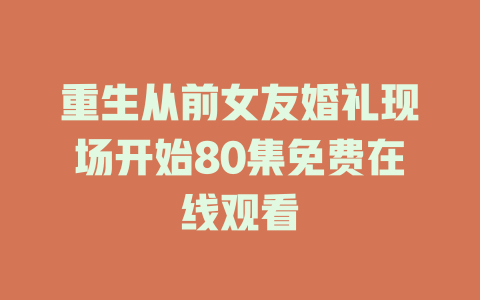 重生从前女友婚礼现场开始80集免费在线观看
