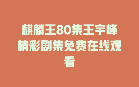 麒麟王80集王宇峰精彩剧集免费在线观看