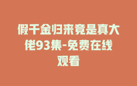 假千金归来竟是真大佬93集-免费在线观看