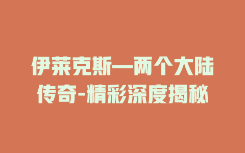 伊莱克斯—两个大陆传奇-精彩深度揭秘