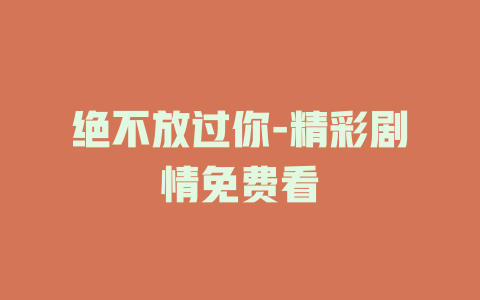 绝不放过你-精彩剧情免费看