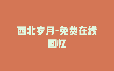 西北岁月-免费在线回忆