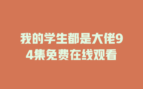 我的学生都是大佬94集免费在线观看