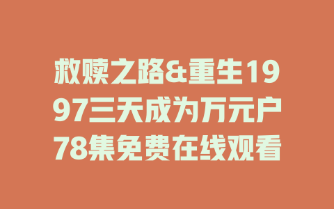 救赎之路&重生1997三天成为万元户78集免费在线观看