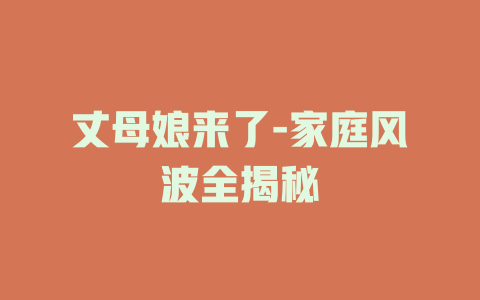 丈母娘来了-家庭风波全揭秘