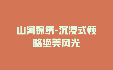 山河锦绣-沉浸式领略绝美风光