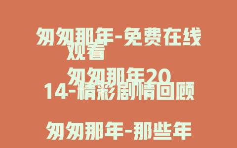 匆匆那年-免费在线观看
匆匆那年2014-精彩剧情回顾
匆匆那年-那些年错过的爱情故事
匆匆那年2015-经典青春记忆重温