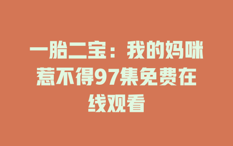一胎二宝：我的妈咪惹不得97集免费在线观看