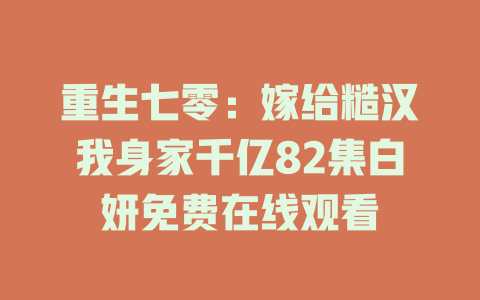 重生七零：嫁给糙汉我身家千亿82集白妍免费在线观看