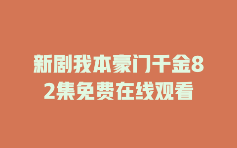新剧我本豪门千金82集免费在线观看